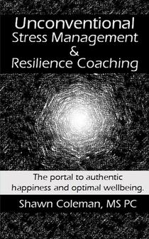 Unconventional Stress Management and Resilience Coaching: The portal to authentic happiness and optimal wellbeing.