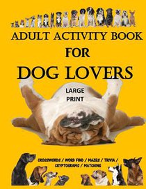 Adult Activity Book for Dog Lovers: Dog Activity Book: Dog Activity Book: Gifts for Dog Lovers: Large Print Word Search, Crosswords, Matching, Trivia