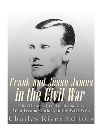 Frank and Jesse James in the Civil War: The History of the Bushwhackers Who Became Outlaws of the Wild West