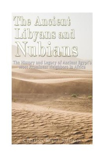 The Ancient Libyans and Nubians: The History and Legacy of Ancient Egypt's Most Prominent Neighbors in Africa