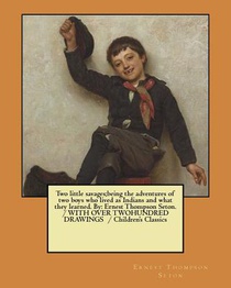 Two little savages;being the adventures of two boys who lived as Indians and what they learned. By: Ernest Thompson Seton. / WITH OVER TWOHUNDRED DRAW