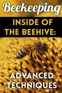Beekeeping - Inside of The Beehive: Advanced Techniques: (Backyard Beekeeping, Beekeeping Guide)