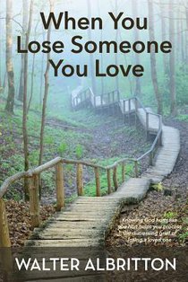 When You Lose Someone You Love: Knowing God hurts like you hurt helps you process the distressing grief of losing a loved one