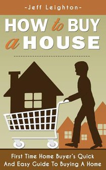 How to Buy a House: First Time Home Buyer's Quick and Easy Guide to Buying a Home