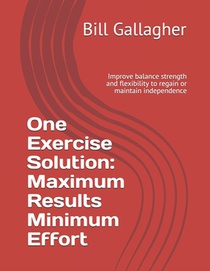 One Exercise Solution: Maximum Results with Minimum Effort: Improve balance strength and flexibility to regain or maintain independence