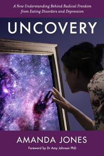 Uncovery: A New Understanding Behind Radical Freedom from Eating Disorders and Depression