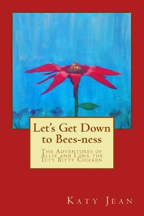 Let's Get Down to Bees-ness: The Adventures of Allie and Luna the Itty Bitty Chicken