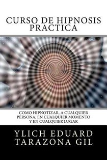 Curso de Hipnosis Práctica: Cómo HIPNOTIZAR, a Cualquier Persona, en Cualquier Momento y en Cualquier Lugar