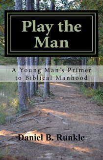 Play the Man: A Young Man's Primer to Biblical Manhood