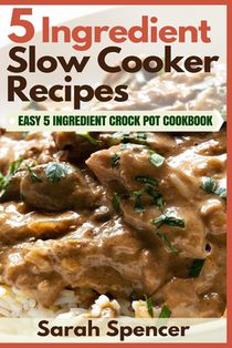 5 Ingredient Slow Cooker Recipes: Easy 5 Ingredient Crock Pot Cookbook