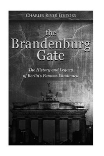 The Brandenburg Gate: The History and Legacy of Berlin's Famous Landmark