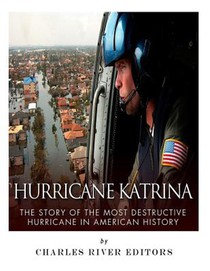 Hurricane Katrina: The Story of the Most Destructive Hurricane in American History
