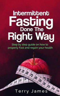 Intermittent Fasting Done The Right Way: Step by step guide on how to properly Fast and regain your health