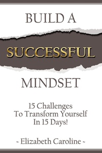 Build A Successful Mindset: 15 Challenges To Transform Yourself In 15 Days!