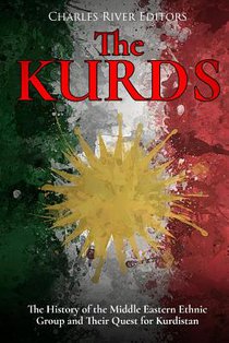 The Kurds: The History of the Middle Eastern Ethnic Group and Their Quest for Kurdistan