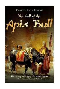 The Cult of the Apis Bull: The History and Legacy of Ancient Egypt's Most Famous Sacred Animal