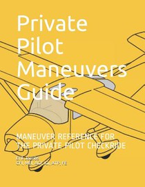 Private Pilot Maneuvers Guide: Maneuver Reference for the Private Pilot Checkride