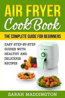 Air Fryer Cookbook: The Complete Guide for Beginners: Easy Step-by-Step Guides w