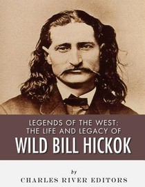 Legends of the West: The Life and Legacy of Wild Bill Hickok