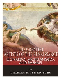 Leonardo, Michelangelo and Raphael: The Greatest Artists of the Renaissance
