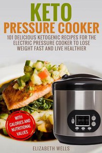Keto Pressure Cooker: 101 Delicious Ketogenic Recipes For The Electric Pressure Cooker To Lose Weight Fast And Live Healthier