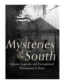 Mysteries of the South: Ghosts, Legends, and Unexplained Phenomena in Dixie