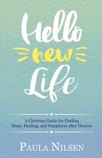 Hello New Life: A Christian Guide for Finding Hope, Healing, and Happiness after Divorce