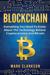 Blockchain: Everything You Need To Know About The Technology Behind Cryptocurrency And Bitcoin