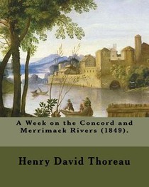 A Week on the Concord and Merrimack Rivers (1849). By: Henry David Thoreau: A Week on the Concord and Merrimack Rivers (1849) is a book by Henry David