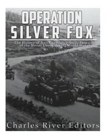 Operation Silver Fox: The History of Nazi Germany's Arctic Invasion of the Soviet Union during World War II