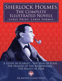 Sherlock Holmes: the Complete Illustrated Novels - Large Print, Large Format: A Study in Scarlet, The Sign of Four, The Hound of the Ba