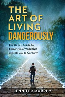 The Art of Living Dangerously: The rebels guide to thriving in a world that expects you to conform