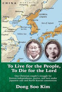 To Live for the People, To Die for the Lord: One Christian couple's struggle for Korean independence, justice, and love under Japanese rule and North voorzijde