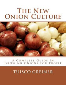 The New Onion Culture: A Complete Guide In Growing Onions For Profit