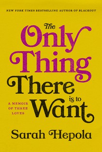 The Only Thing There Is to Want: A Memoir of Three Loves