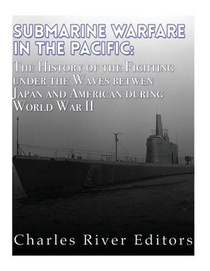 Submarine Warfare in the Pacific: The History of the Fighting Under the Waves between Japan and America during World War II