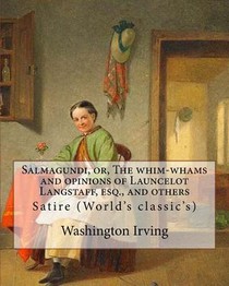 Salmagundi, or, The whim-whams and opinions of Launcelot Langstaff, esq., and others. By: Washington Irving, By: William Irving (1706-1821), By: : Sat