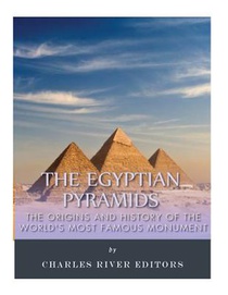 The Egyptian Pyramids: The Origins and History of the World's Most Famous Monume