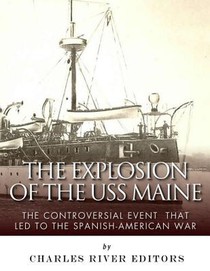 The Explosion of the USS Maine: The Controversial Event That Led to the Spanish-American War