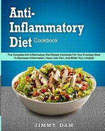 Anti-Inflammatory Diet Cookbook: The Complete Anti-Inflammatory Diet Recipe Cookbook For Your Everyday Meal To Decrease Inflammation, Have Less Pain,