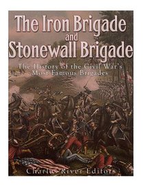 The Iron Brigade and Stonewall Brigade: The History of the Civil War's Most Famous Brigades