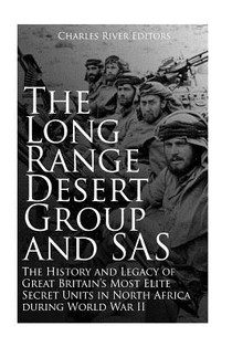 The Long Range Desert Group and SAS: The History and Legacy of Great Britain's Most Elite Secret Units in North Africa during World War II