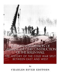 The Post-War Division of Germany and the Construction of the Berlin Wall: The History of the Cold War Split Between East and West