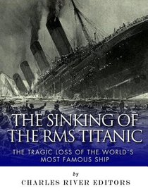 The Sinking of the RMS Titanic: The Tragic Loss of the World's Most Famous Ship