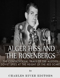 Alger Hiss and the Rosenbergs: The Controversial Trials of the Alleged Soviet Spies at the Height of the Red Scare