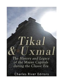 Tikal and Uxmal: The History and Legacy of the Mayan Capitals of the Classic Era