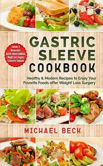 Gastric Sleeve Cookbook: Healthy & Modern Recipes to Enjoy Your Favorite Foods after Weight Loss Surgery (Contains 3 Manuscripts: Gastric Sleev