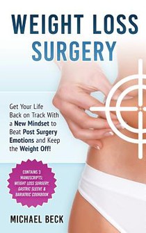 Weight Loss Surgery: Get Your Life Back on Track With a New Mindset to Beat Post Surgery Emotions and Keep the Weight Off! (Contains 3 Manu