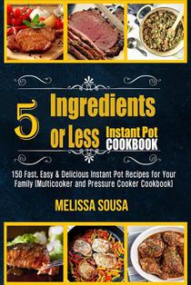 Instant Pot Cookbook-5 Ingredients or Less Instant Pot Cookbook: 150 Fast, Easy & Delicious Instant Pot Recipes for Your Family (Multicooker and Press