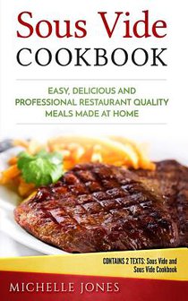 Sous Vide Cookbook: Easy, Delicious and Professional Restaurant Quality Meals Made at Home (Contains 2 Texts: Sous Vide and Sous Vide Cookbook)